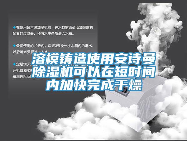 溶模鑄造使用安詩曼除濕機(jī)可以在短時間內(nèi)加快完成干燥