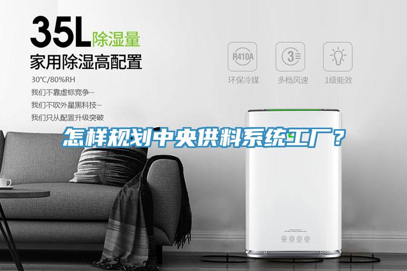 怎樣規(guī)劃中央供料系統(tǒng)工廠？