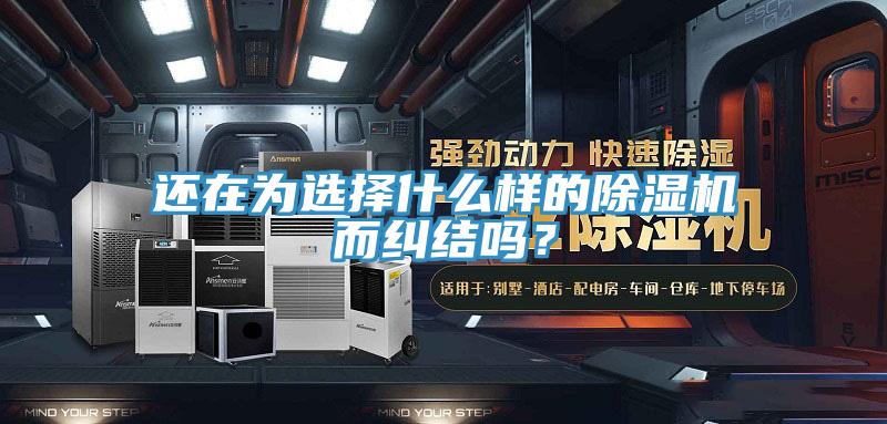 還在為選擇什么樣的除濕機而糾結嗎？