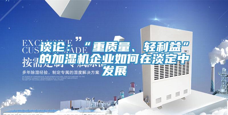 談論：“重質(zhì)量、輕利益”的加濕機企業(yè)如何在淡定中發(fā)展