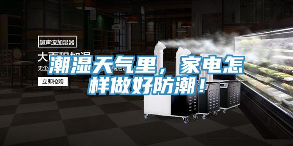 潮濕天氣里，家電怎樣做好防潮！