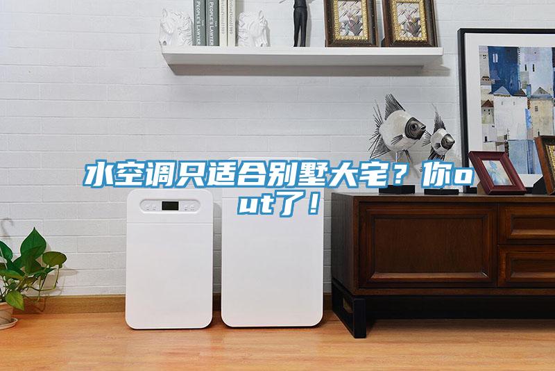 水空調(diào)只適合別墅大宅？你out了！