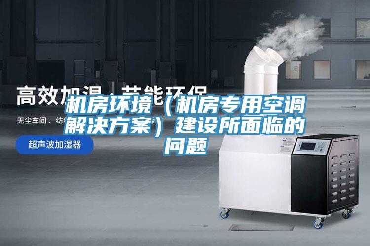 機房環境（機房專用空調解決方案）建設所面臨的問題