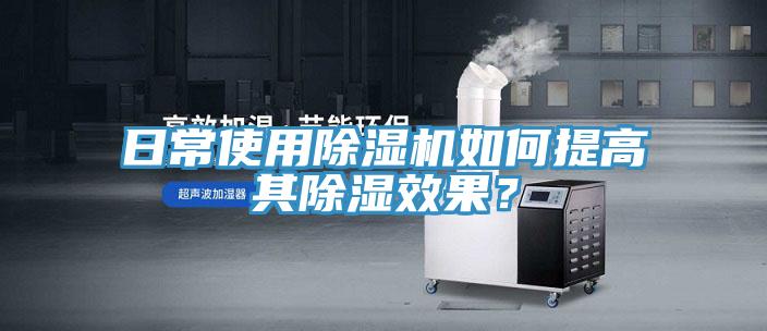 日常使用除濕機如何提高其除濕效果？