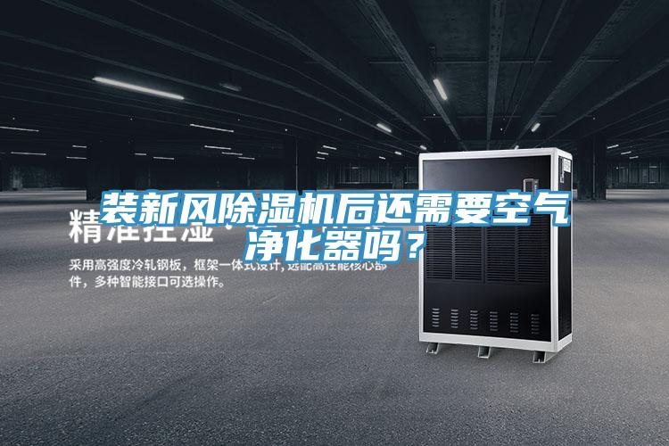 裝新風除濕機后還需要空氣凈化器嗎？