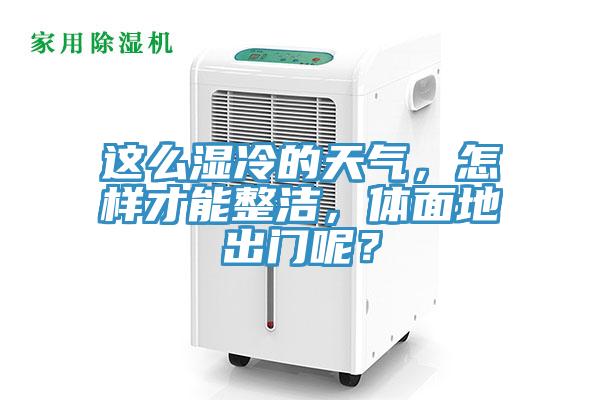 這么濕冷的天氣，怎樣才能整潔，體面地出門呢？