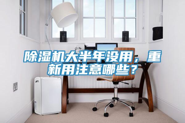 除濕機大半年沒用，重新用注意哪些？