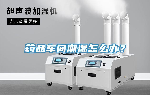 藥品車間潮濕怎么辦？