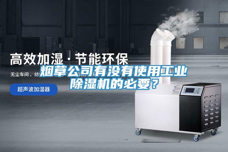 煙草公司有沒有使用工業除濕機的必要?
