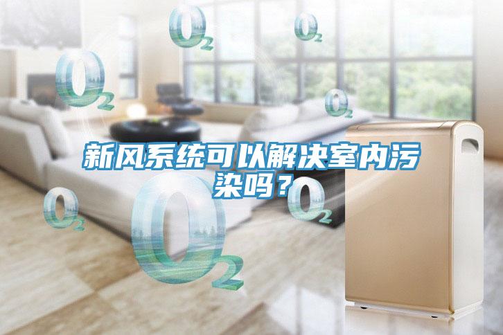 新風系統可以解決室內污染嗎？