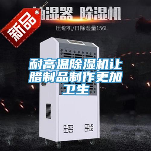 耐高溫除濕機讓臘制品制作更加衛生