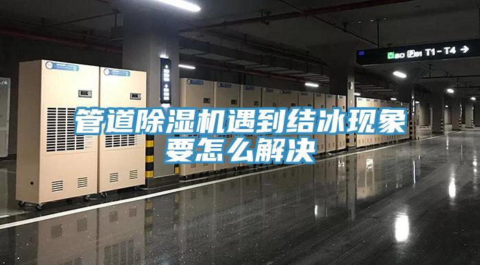 管道除濕機遇到結冰現象要怎么解決