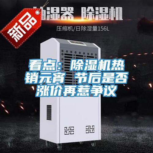 看點(diǎn)：除濕機(jī)熱銷元宵 節(jié)后是否漲價(jià)再惹爭議