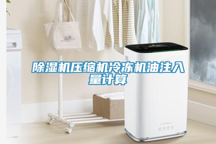 除濕機壓縮機冷凍機油注入量計算