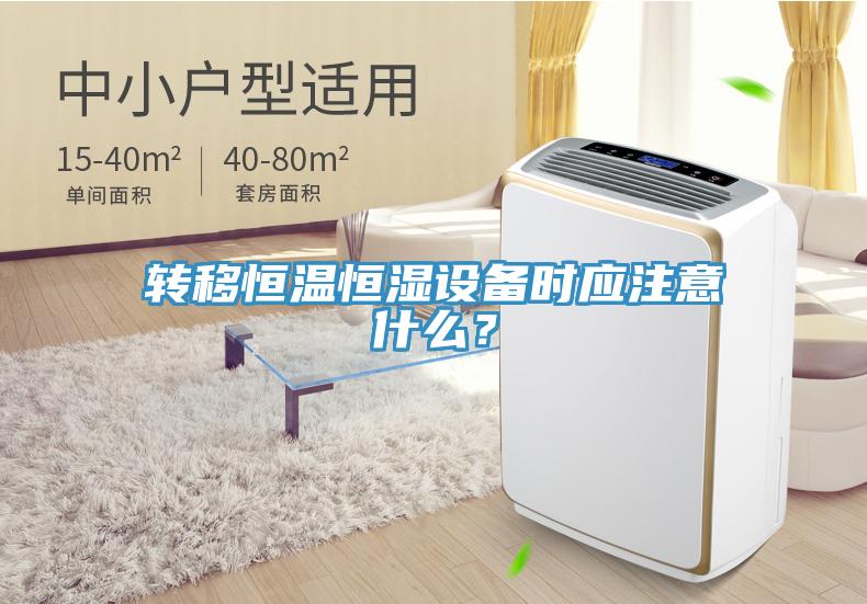 轉移恒溫恒濕設備時應注意什么？