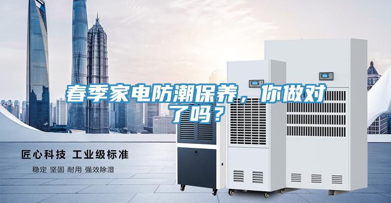 春季家電防潮保養(yǎng)，你做對了嗎？