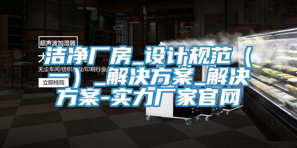潔凈廠房_設計規范（一）_解決方案_解決方案-實力廠家官網