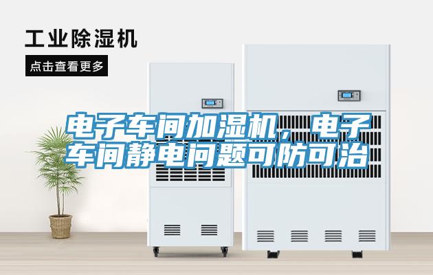 電子車間加濕機(jī)，電子車間靜電問題可防可治