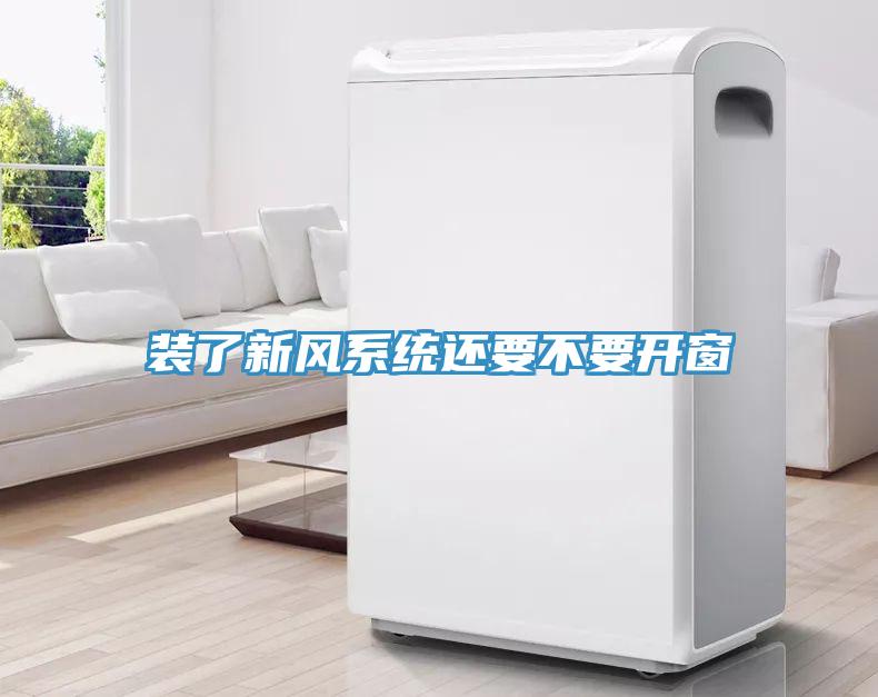 裝了新風系統還要不要開窗
