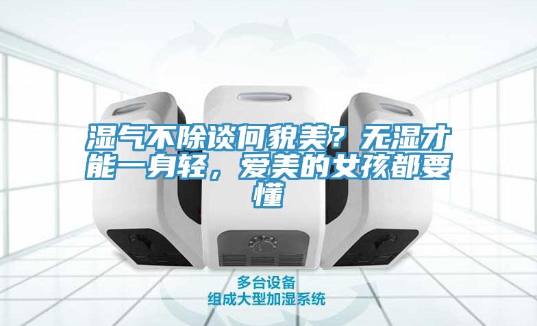 濕氣不除談何貌美？無(wú)濕才能一身輕，愛(ài)美的女孩都要懂