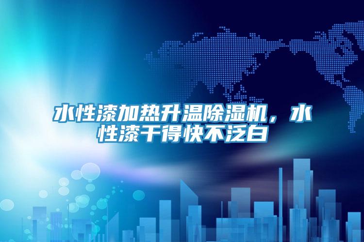 水性漆加熱升溫除濕機，水性漆干得快不泛白