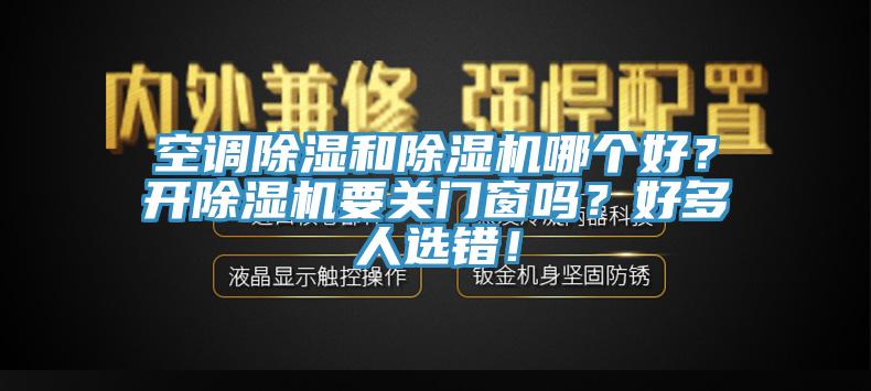 空調除濕和除濕機哪個好？開除濕機要關門窗嗎？好多人選錯！