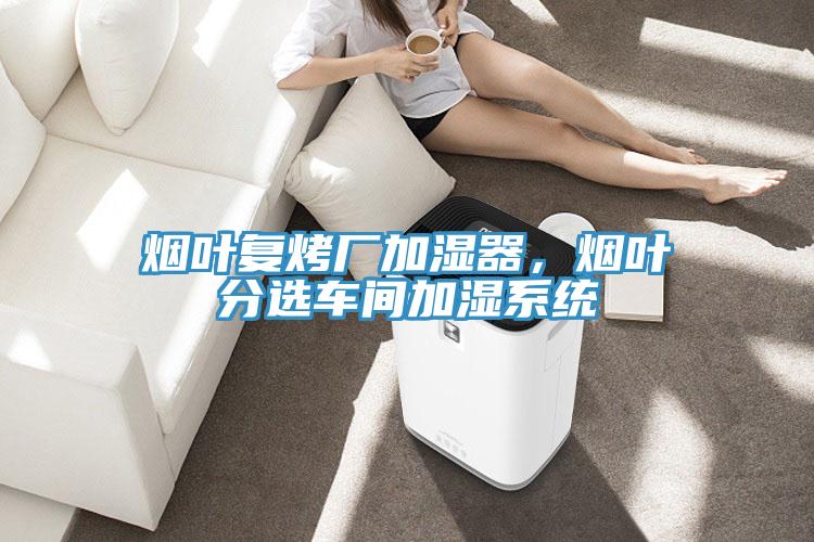 煙葉復烤廠加濕器,煙葉分選車間加濕系統