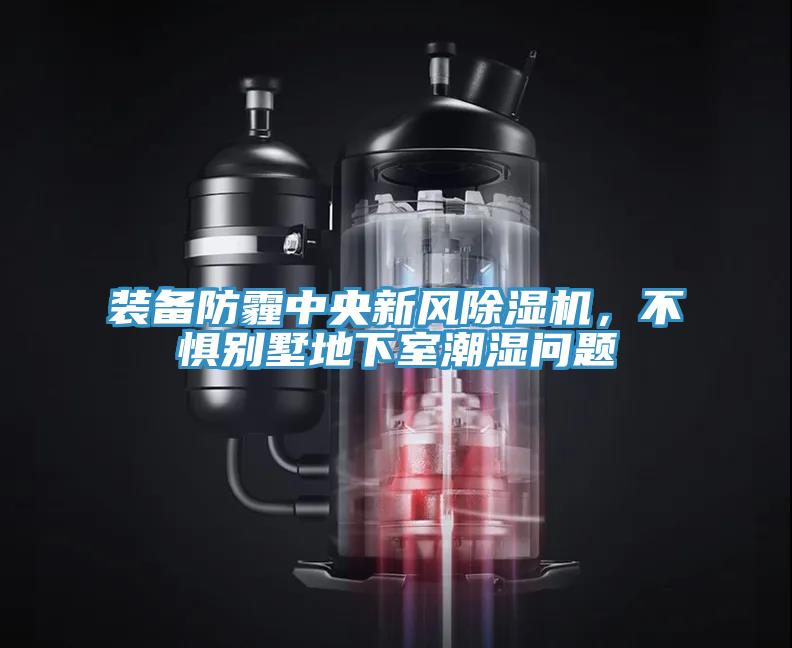 裝備防霾中央新風除濕機，不懼別墅地下室潮濕問題