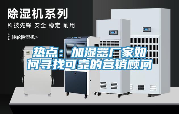 熱點(diǎn)：加濕器廠家如何尋找可靠的營銷顧問