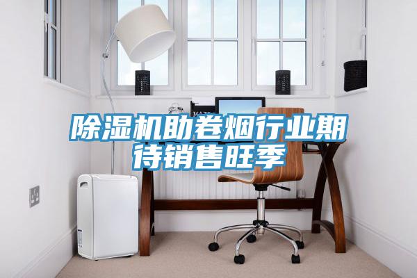 除濕機助卷煙行業(yè)期待銷售旺季