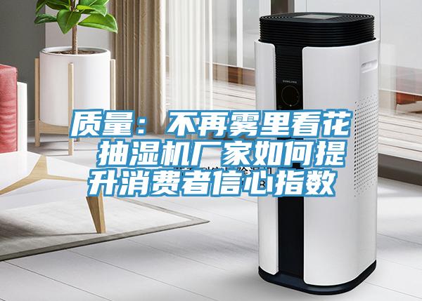 質(zhì)量：不再霧里看花 抽濕機廠家如何提升消費者信心指數(shù)