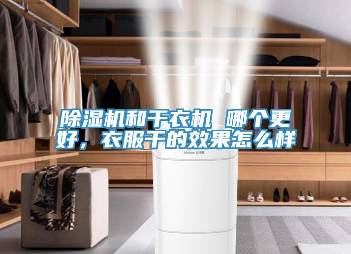 除濕機和干衣機 哪個更好，衣服干的效果怎么樣