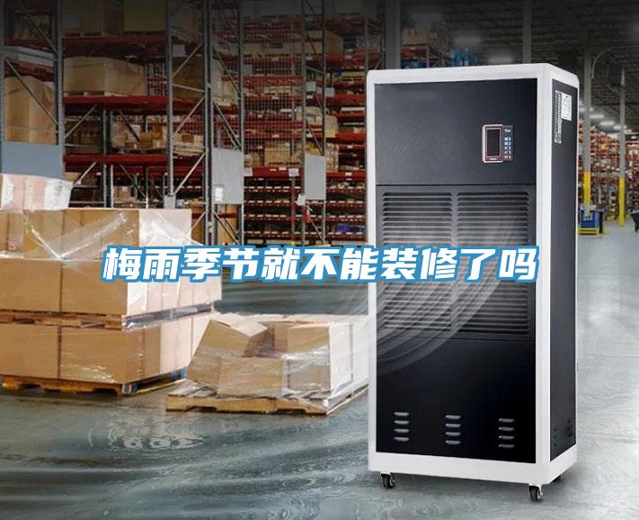 梅雨季節就不能裝修了嗎