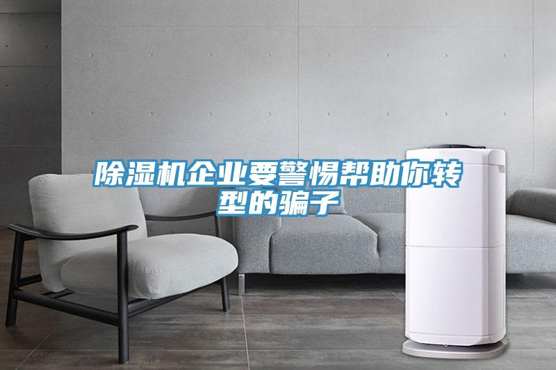 除濕機企業要警惕幫助你轉型的騙子
