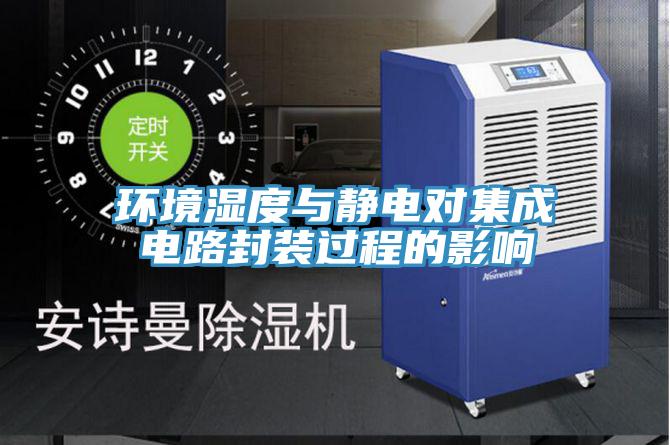 環境濕度與靜電對集成電路封裝過程的影響