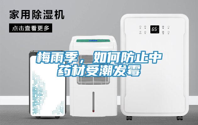 梅雨季，如何防止中藥材受潮發霉
