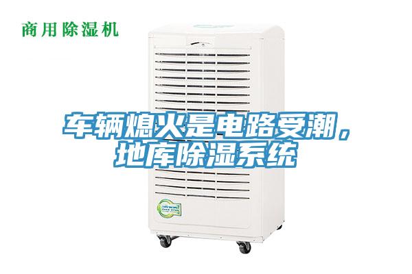 車輛熄火是電路受潮，地庫除濕系統