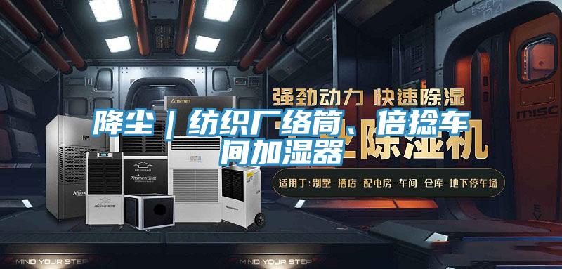 降塵｜紡織廠絡(luò)筒、倍捻車(chē)間加濕器