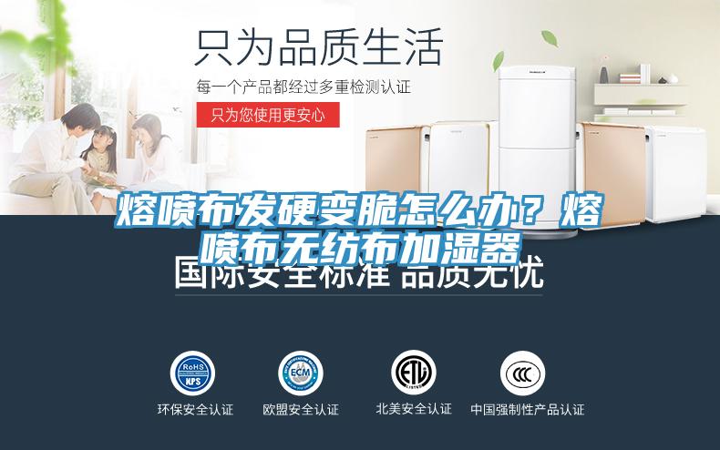 熔噴布發(fā)硬變脆怎么辦？熔噴布無紡布加濕器