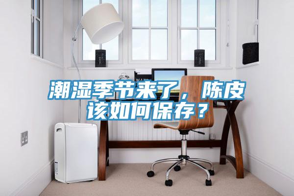 潮濕季節(jié)來(lái)了，陳皮該如何保存？