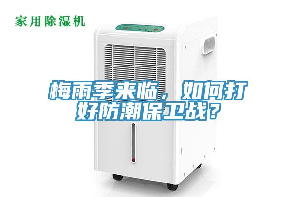 梅雨季來臨，如何打好防潮保衛(wèi)戰(zhàn)？