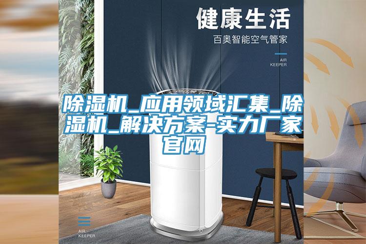 除濕機(jī)_應(yīng)用領(lǐng)域匯集_除濕機(jī)_解決方案-實力廠家官網(wǎng)
