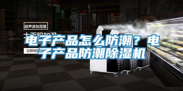電子產(chǎn)品怎么防潮？電子產(chǎn)品防潮除濕機(jī)