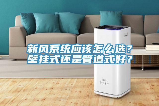 新風系統應該怎么選？壁掛式還是管道式好？
