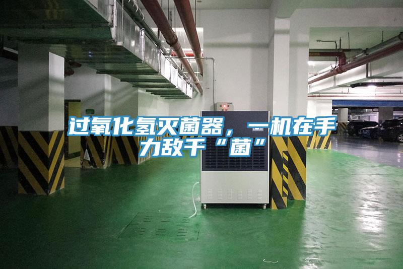 過氧化氫滅菌器，一機在手力敵千“菌”