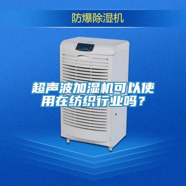 超聲波加濕機可以使用在紡織行業(yè)嗎？