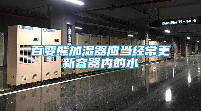 百變熊加濕器應當經(jīng)常更新容器內(nèi)的水