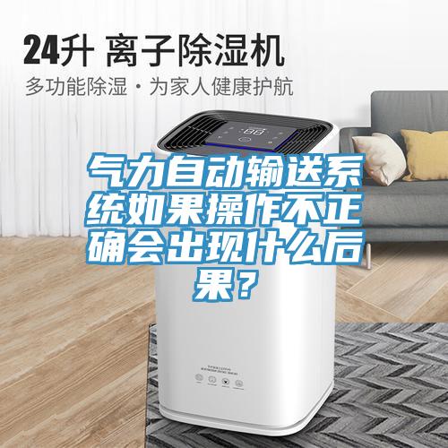 氣力自動(dòng)輸送系統(tǒng)如果操作不正確會(huì)出現(xiàn)什么后果？