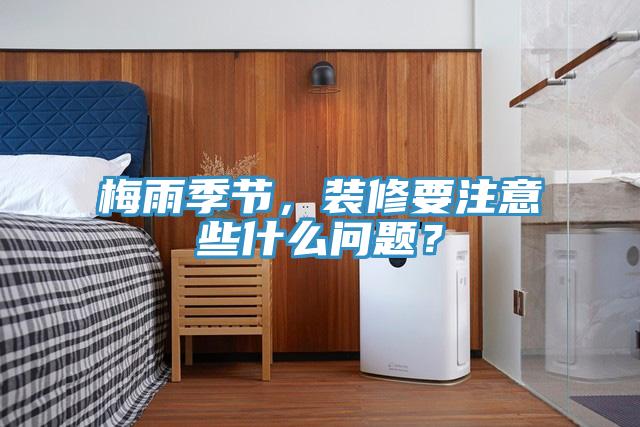 梅雨季節，裝修要注意些什么問題？