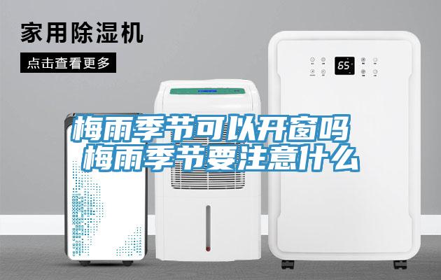梅雨季節可以開窗嗎 梅雨季節要注意什么